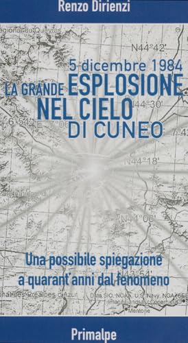5 dicembre 1984. La grande esplosione nel cielo di Cuneo. Una possibile spiegazione a quarant'anni dal fenomeno 5 dicembre 1984. La grande esplosione nel cielo di Cuneo. Una possibile spiegazione a quarant'anni dal fenomeno von Ass. Primalpe Costanzo Martini