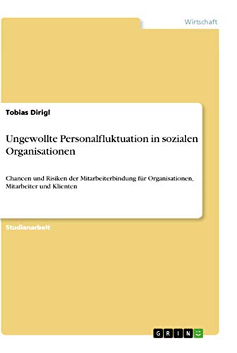 Ungewollte Personalfluktuation in sozialen Organisationen: Chancen und Risiken der Mitarbeiterbindung für Organisationen, Mitarbeiter und Klienten