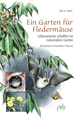 Ein Garten für Fledermäuse: Lebensräume schaffen im naturnahen Garten - Beobachten - Gestalten - Bauen