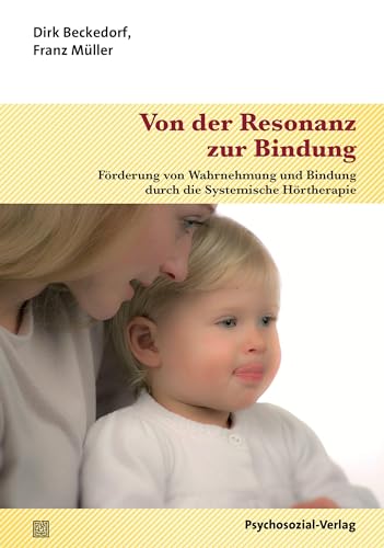 Von der Resonanz zur Bindung: Förderung von Wahrnehmung und Bindung durch die Systemische Hörtherapie (Neue Wege für Eltern und Kind) von Psychosozial Verlag GbR