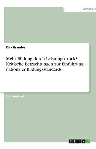 Mehr Bildung durch Leistungsdruck? Kritische Betrachtungen zur Einführung nationaler Bildungsstandards Mehr Bildung durch Leistungsdruck? Kritische Betrachtungen zur Einführung nationaler Bildungsstandards von Books on Demand