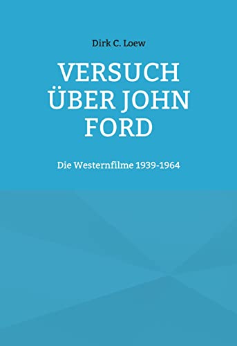Versuch über John Ford. Die Westernfilme 1939 - 1964