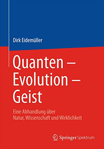 Quanten – Evolution – Geist: Eine Abhandlung über Natur, Wissenschaft und Wirklichkeit von Springer Spektrum