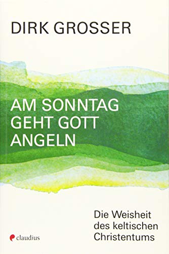 Am Sonntag geht Gott angeln: Die Weisheit des keltischen Christentums