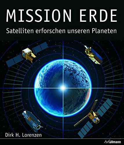 Mission Erde: Satelliten erforschen unseren Planeten von h.f.ullmann publishing