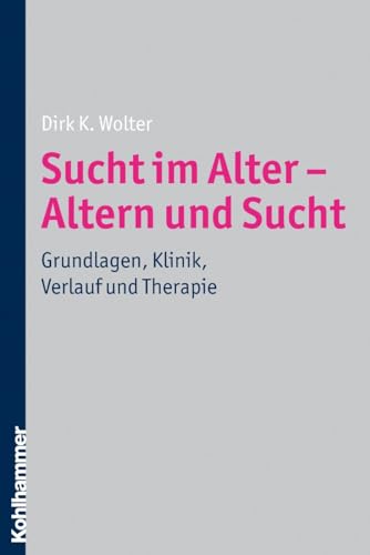 Sucht im Alter - Altern und Sucht: Grundlagen, Klinik, Verlauf und Therapie von Kohlhammer W.