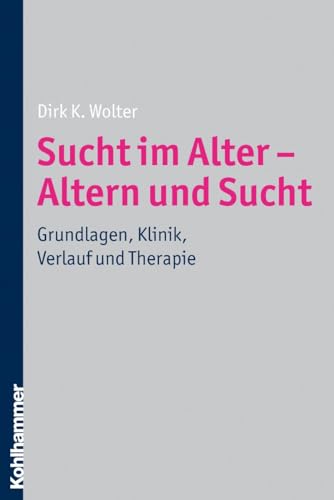 Sucht im Alter - Altern und Sucht: Grundlagen, Klinik, Verlauf und Therapie