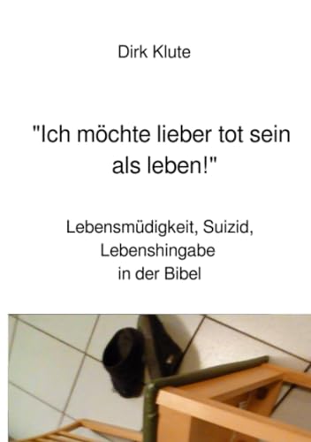 "Ich möchte lieber tot sein als leben!": Lebensmüdigkeit, Suizid, Lebenshingabe in der Bibel
