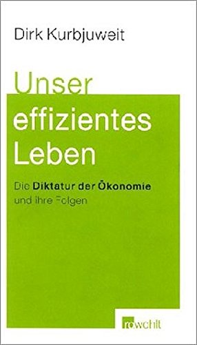 Unser effizientes Leben. Die Diktatur der Ökonomie und ihre Folgen. von Rowohlt