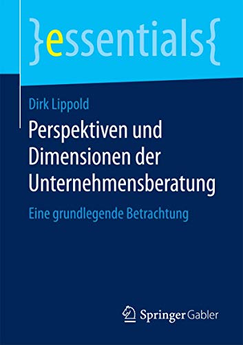Perspektiven und Dimensionen der Unternehmensberatung: Eine grundlegende Betrachtung (essentials)