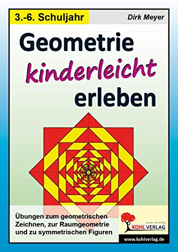 Geometrie kinderleicht erleben: Übungen zum geometrischen Zeichnen, zur Raumgeometrie und zu symmetrischen Figuren von Kohl Verlag