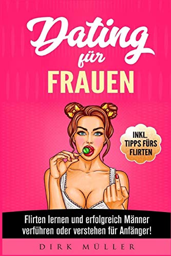 Dating für Frauen: Flirten lernen und erfolgreich Männer verführen oder verstehen für Anfänger! Inkl. Tipps fürs Flirten von Independently published