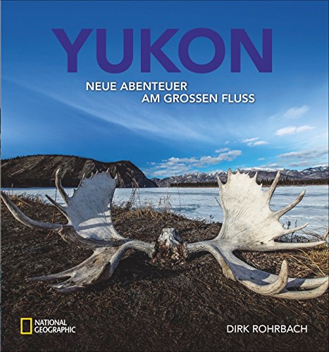 Bildband Yukon: Dirk Rohrbach beschreibt seine neuen Abenteuer am großen Fluss. Er paddelt im Birkenrindenkanu durch die Wildnis von Kanada und ... Polarkreis.: Neue Abenteuer am großen Fluss