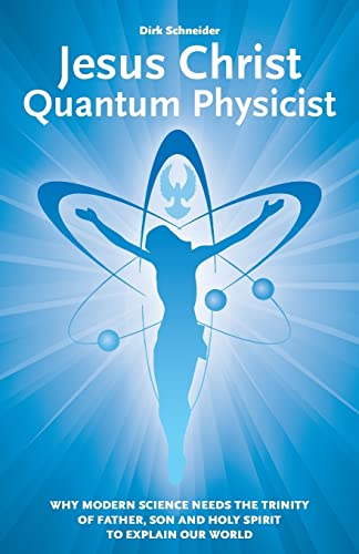 Jesus Christ - Quantum Physicist: Why modern science needs the Trinity of Father, Son and Holy Spirit to explain our world Jesus Christ - Quantum Physicist: Why modern science needs the Trinity of Father, Son and Holy Spirit to explain our world