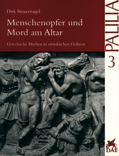 Menschenopfer und Mord am Altar: Griechische Mythen in etruskischen Gräbern (Palilia, Band 3)