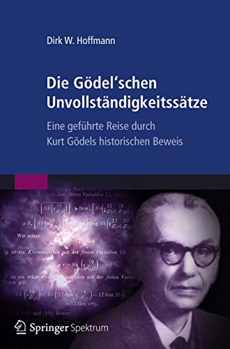 Die Gödel'schen Unvollständigkeitssätze: Eine geführte Reise durch Kurt Gödels historischen Beweis Die Gödel'schen Unvollständigkeitssätze: Eine geführte Reise durch Kurt Gödels historischen Beweis