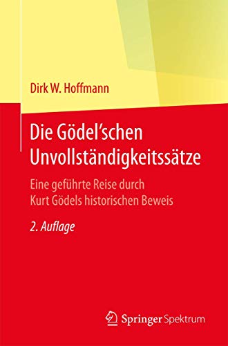 Die Gödel'schen Unvollständigkeitssätze: Eine geführte Reise durch Kurt Gödels historischen Beweis von Springer Spektrum