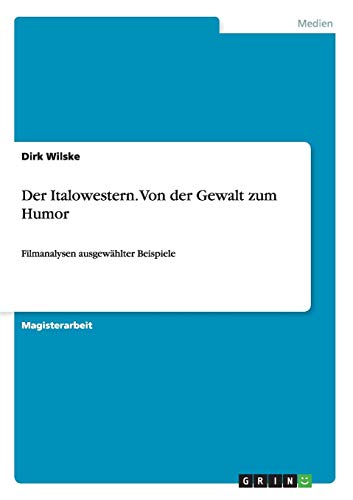 Der Italowestern. Von der Gewalt zum Humor: Filmanalysen ausgewählter Beispiele von Books on Demand
