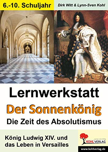 Lernwerkstatt Der Sonnenkönig (Ludwig XIV.) - Die Zeit des Absolutismus: König Ludwig XIV. und das Leben in Versailles von Kohl Verlag