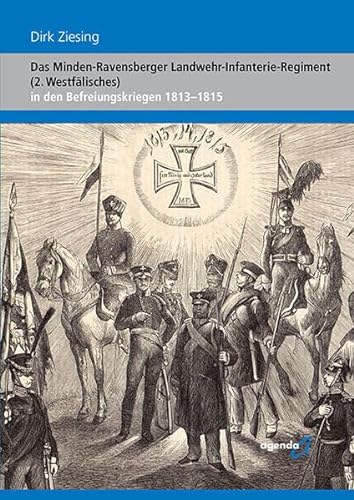 Das Minden-Ravensberger Landwehr-Infanterie-Regiment (2. Westfälisches): in den Befreiungskriegen 1813-1815 (Westfälische Landwehr-Infanterie-Regimenter in den Befreiungskriegen 1813-1815) von Agenda Verlag
