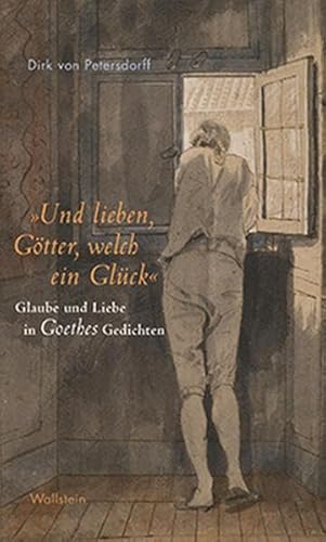 »Und lieben, Götter, welch ein Glück«: Glaube und Liebe in Goethes Gedichten von Wallstein Verlag GmbH