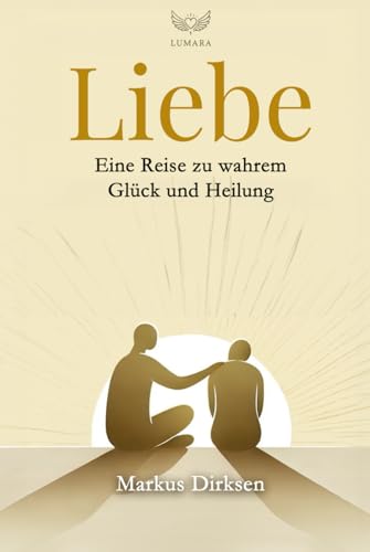 Liebe: Eine Reise zu wahrem Glück und Heilung (Spezial Edition) - Ein perfektes Geschenk und Augenöffner von Independently published