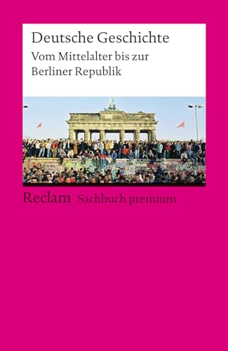 Deutsche Geschichte. Vom Mittelalter bis zur Berliner Republik: Reclam Sachbuch premium (Reclams Universal-Bibliothek) von Reclam, Philipp, jun. GmbH, Verlag