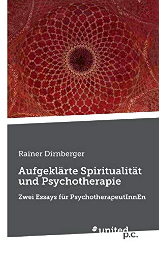 Aufgeklärte Spiritualität und Psychotherapie: Zwei Essays für PsychotherapeutInnEn