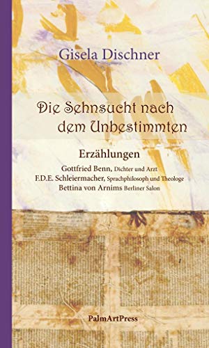 Die Sehnsucht nach dem Unbestimmten: Erzählungen: Gottfried Benn, F.D.E Schleiermacher, Bettina von Arnim