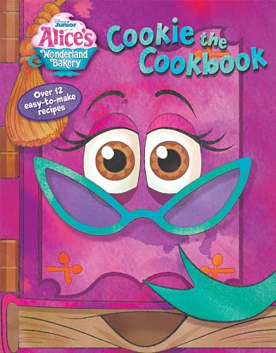 Alice's Wonderland Bakery Cookie the Cookbook: Over 12 Easy-To-Make (Disney Junior Alice's Wonderland Bakery)