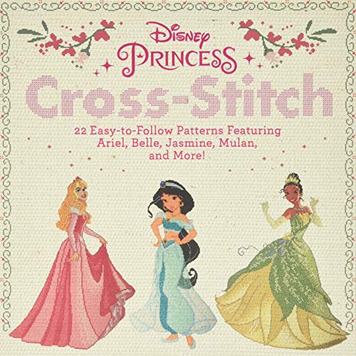 Disney Princess Cross-Stitch: 22 Easy-to-Follow Patterns Featuring Ariel, Belle, Jasmine, Mulan, and More! Disney Princess Cross-Stitch: 22 Easy-to-Follow Patterns Featuring Ariel, Belle, Jasmine, Mulan, and More!