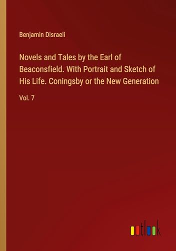 Novels and Tales by the Earl of Beaconsfield. With Portrait and Sketch of His Life. Coningsby or the New Generation: Vol. 7 von Outlook Verlag