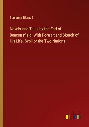 Novels and Tales by the Earl of Beaconsfield. With Portrait and Sketch of His Life. Sybil or the Two Nations von Outlook Verlag