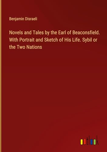 Novels and Tales by the Earl of Beaconsfield. With Portrait and Sketch of His Life. Sybil or the Two Nations von Outlook Verlag
