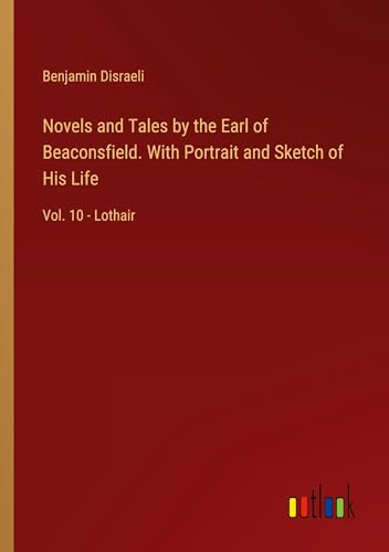 Novels and Tales by the Earl of Beaconsfield. With Portrait and Sketch of His Life: Vol. 10 - Lothair von Outlook Verlag