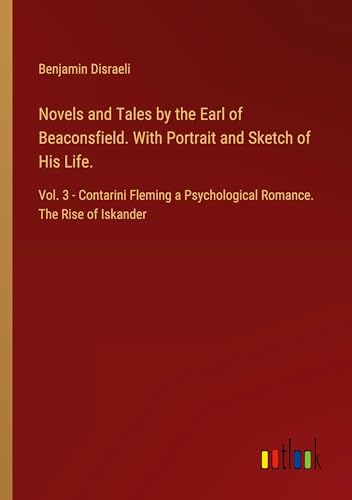 Novels and Tales by the Earl of Beaconsfield. With Portrait and Sketch of His Life.: Vol. 3 - Contarini Fleming a Psychological Romance. The Rise of Iskander von Outlook Verlag