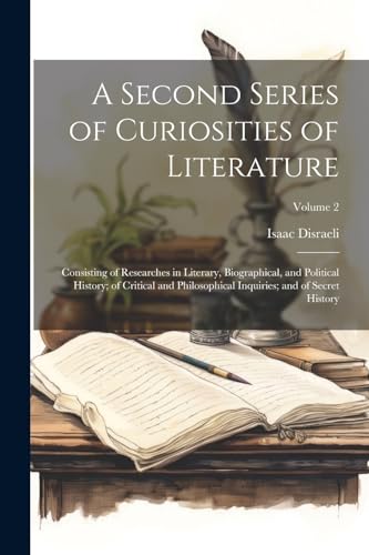 A Second Series of Curiosities of Literature: Consisting of Researches in Literary, Biographical, and Political History; of Critical and Philosophical Inquiries; and of Secret History; Volume 2 von Legare Street Press