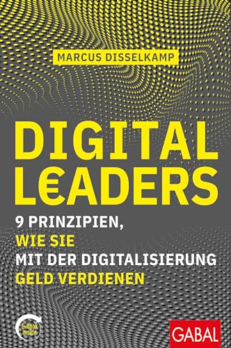 Digital Leaders: 9 Prinzipien, wie Sie mit der Digitalisierung Geld verdienen (mit E-Book inside) (Dein Business) von GABAL Verlag GmbH