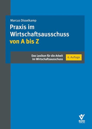 Praxis im Wirtschaftsausschuss von A bis Z: Das Lexikon für die Arbeit im Wirtschaftsausschuss von Bund-Verlag