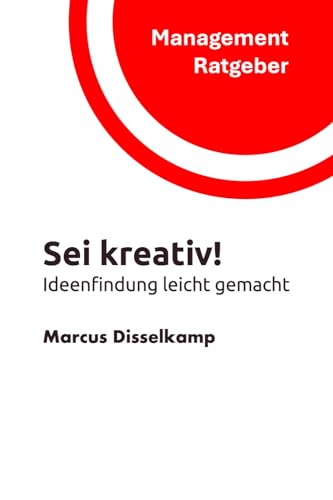 Sei kreativ!: Ideenfindung leicht gemacht (Management Ratgeber)