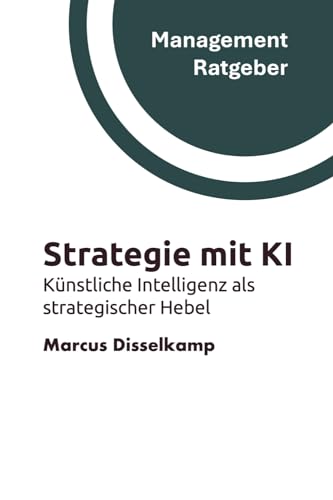 Strategie mit KI: Künstliche Intelligenz als strategischer Hebel (Management Ratgeber)