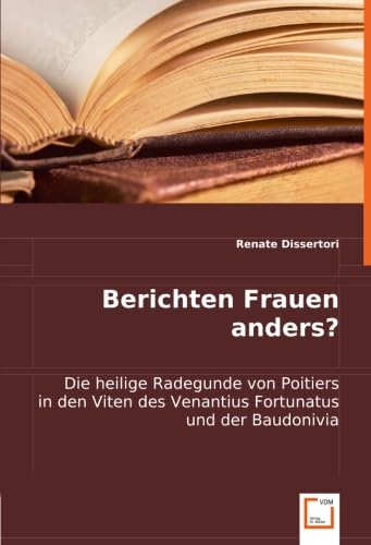 Berichten Frauen anders?: Die heilige Radegunde von Poitiers in den Viten des Venantius Fortunatus und der Baudonivia Berichten Frauen anders?: Die heilige Radegunde von Poitiers in den Viten des Venantius Fortunatus und der Baudonivia