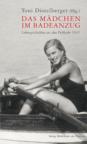 Das Mädchen im Badeanzug: Lebensgeschichten aus dem Frühjahr 1945