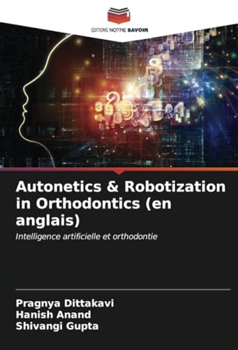 Autonetics & Robotization in Orthodontics (en anglais): Intelligence artificielle et orthodontie von Editions Notre Savoir