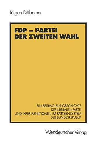 FDP - Partei der Zweiten Wahl: Ein Beitrag zur Geschichte der Liberalen Partei und Ihrer Funktionen im Parteiensystem der Bundesrepublik (German Edition)
