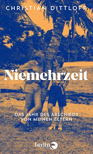 Niemehrzeit: Das Jahr des Abschieds von meinen Eltern | Über den Umgang mit dem Tod geliebter Menschen, Trauer und den Trost des Lesens von Berlin Verlag