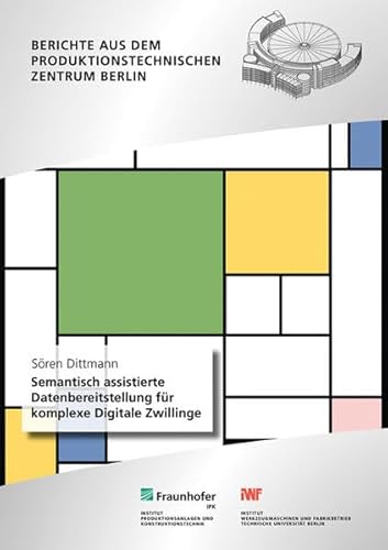 Semantisch assistierte Datenbereitstellung für komplexe Digitale Zwillinge (Berichte aus dem Produktionstechnischen Zentrum Berlin) von Fraunhofer Verlag