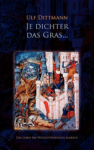 Je dichter das Gras ...: Das Leben des Westgotenkönigs Alarich