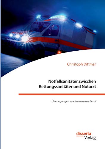 Notfallsanitäter zwischen Rettungssanitäter und Notarzt. Überlegungen zu einem neuen Beruf von Disserta Verlag
