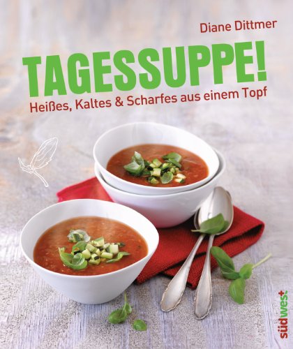 Tagessuppe!: Heißes, Kaltes & Scharfes aus einem Topf